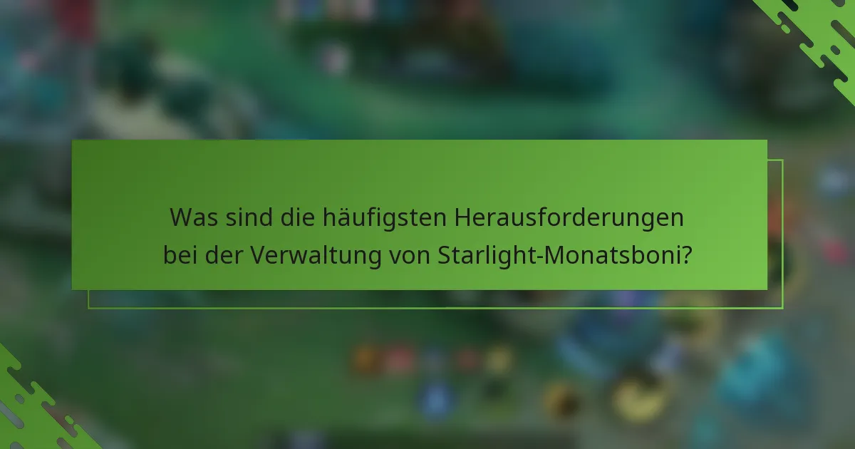 Was sind die häufigsten Herausforderungen bei der Verwaltung von Starlight-Monatsboni?